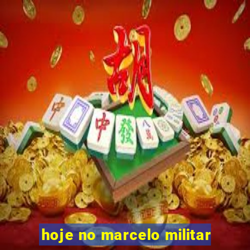 hoje no marcelo militar